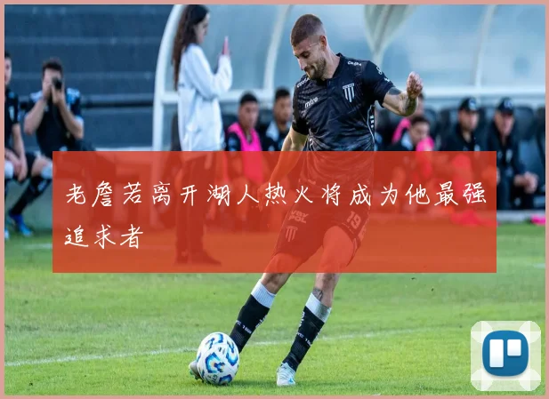 老詹若离开湖人热火将成为他最强追求者