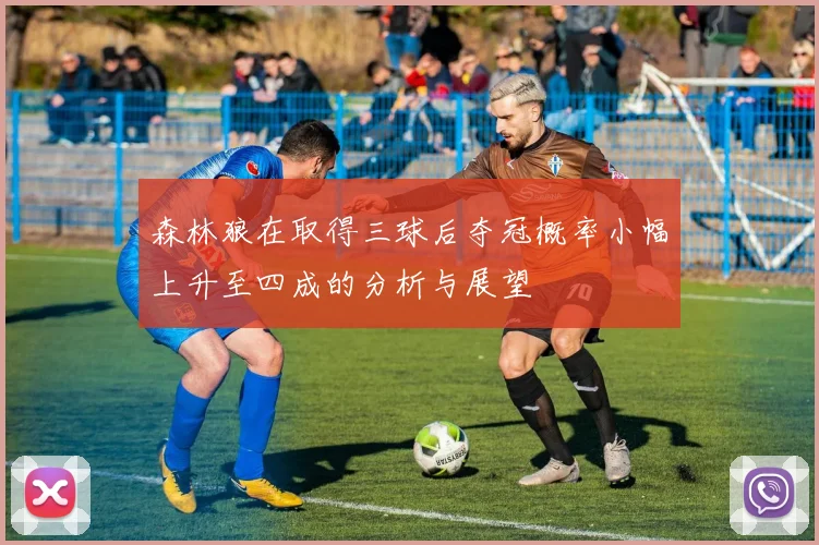 森林狼在取得三球后夺冠概率小幅上升至四成的分析与展望