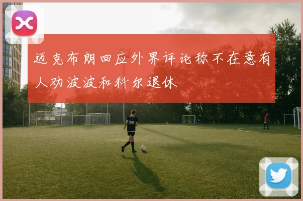 迈克布朗回应外界评论称不在意有人劝波波和科尔退休